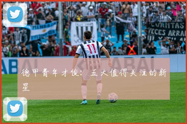德甲青年才俊：五大值得关注的新星