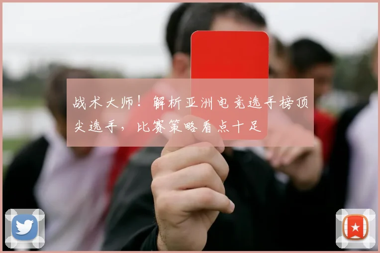 战术大师！解析亚洲电竞选手榜顶尖选手，比赛策略看点十足