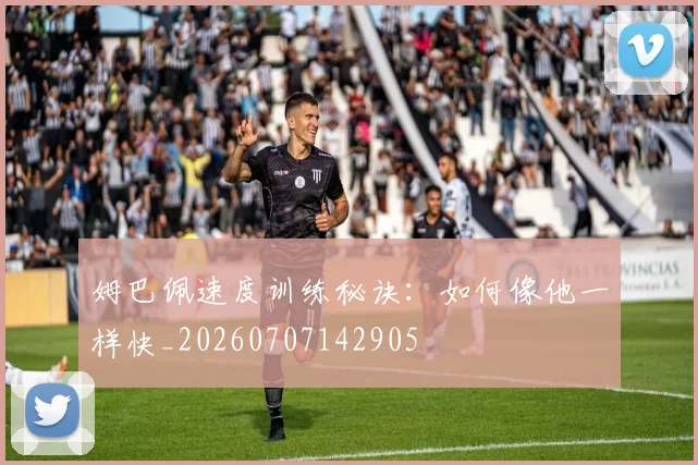 姆巴佩速度训练秘诀:如何像他一样快_20260707142905