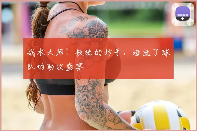 战术大师!教练的妙手,造就了球队的助攻盛宴