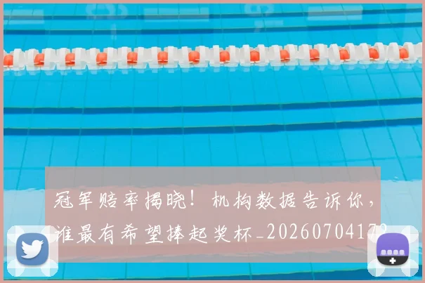 冠军赔率揭晓！机构数据告诉你，谁最有希望捧起奖杯_20260704172900
