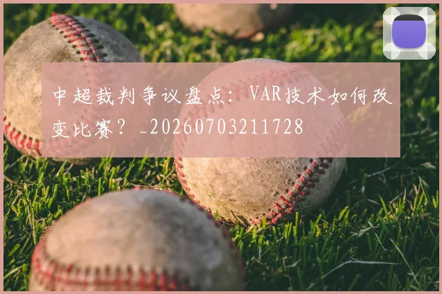 中超裁判争议盘点：VAR技术如何改变比赛？_20260703211728