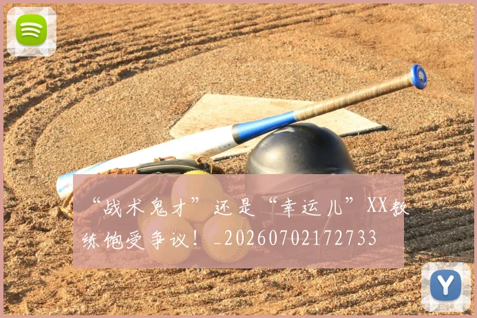 “战术鬼才”还是“幸运儿”XX教练饱受争议！_20260702172733