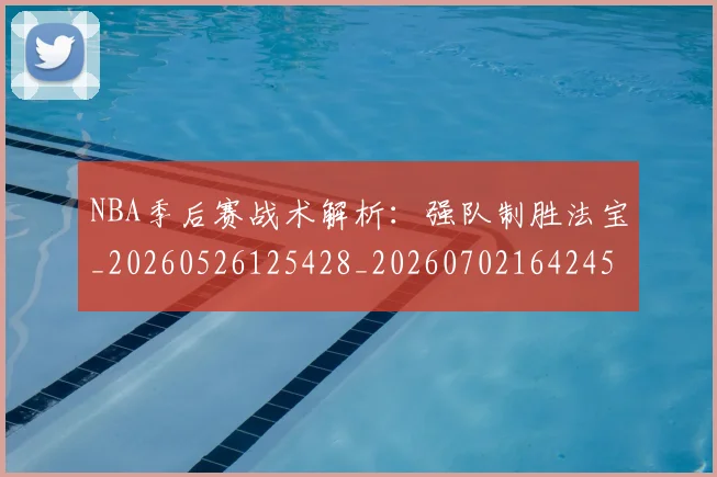 NBA季后赛战术解析:强队制胜法宝_20260526125428_20260702164245