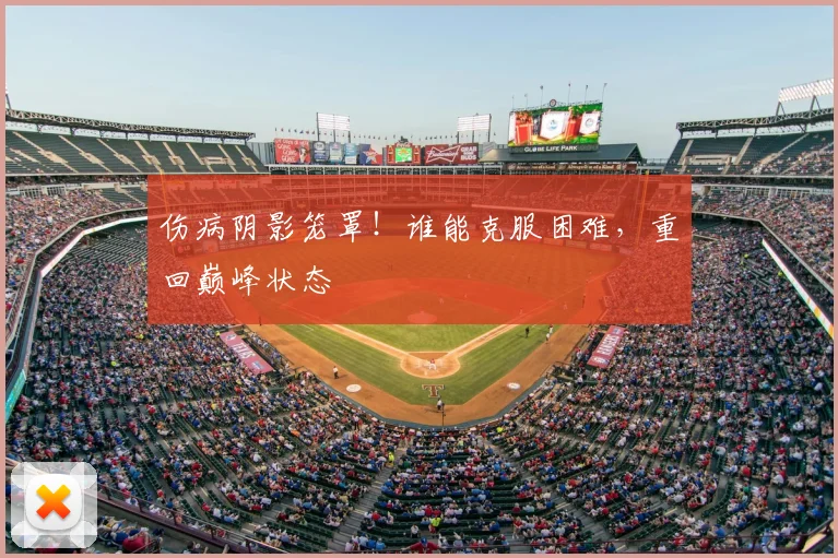 伤病阴影笼罩!谁能克服困难,重回巅峰状态
