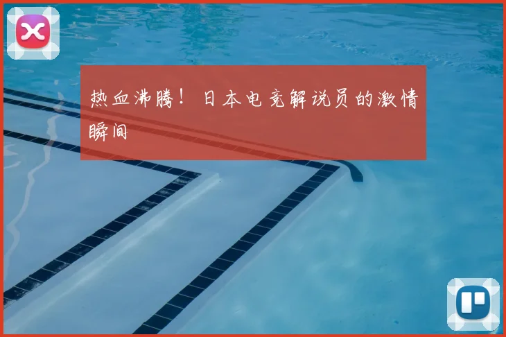 热血沸腾!日本电竞解说员的激情瞬间
