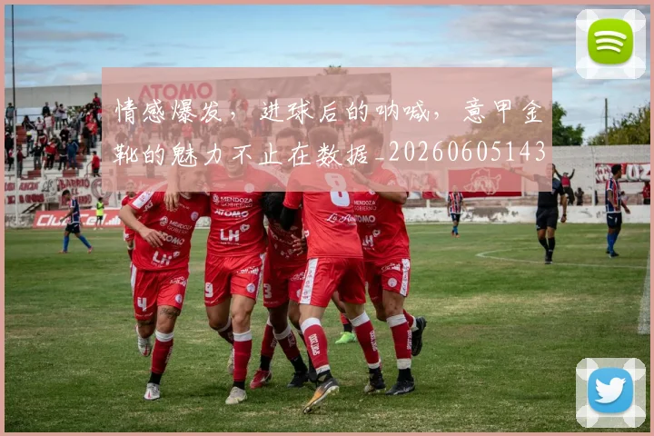 情感爆发,进球后的呐喊,意甲金靴的魅力不止在数据_20260605143811