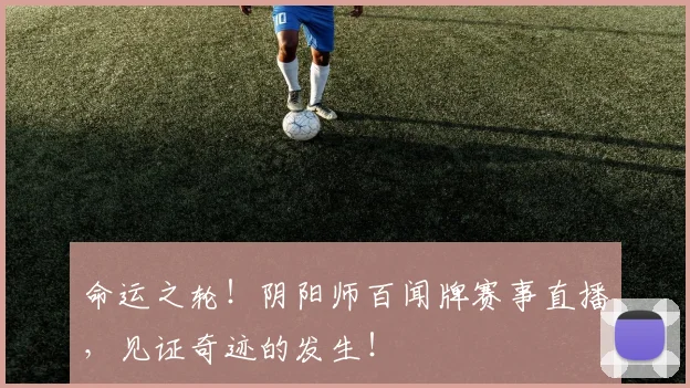 命运之轮!阴阳师百闻牌赛事直播,见证奇迹的发生!