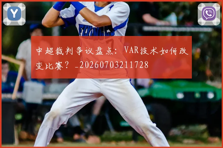中超裁判争议盘点：VAR技术如何改变比赛？_20260703211728