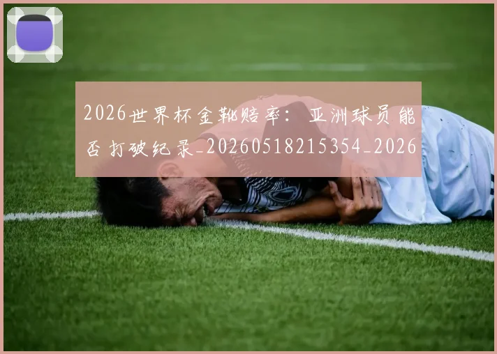 2026世界杯金靴赔率：亚洲球员能否打破纪录_20260518215354_20260702033830