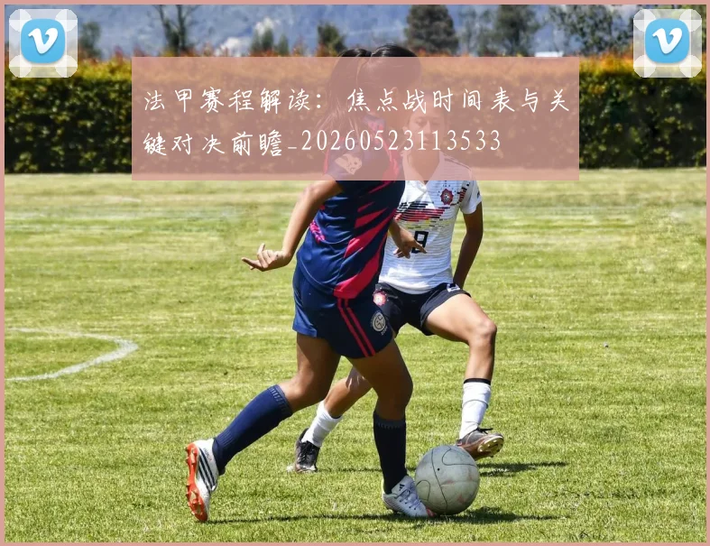 法甲赛程解读：焦点战时间表与关键对决前瞻_20260523113533