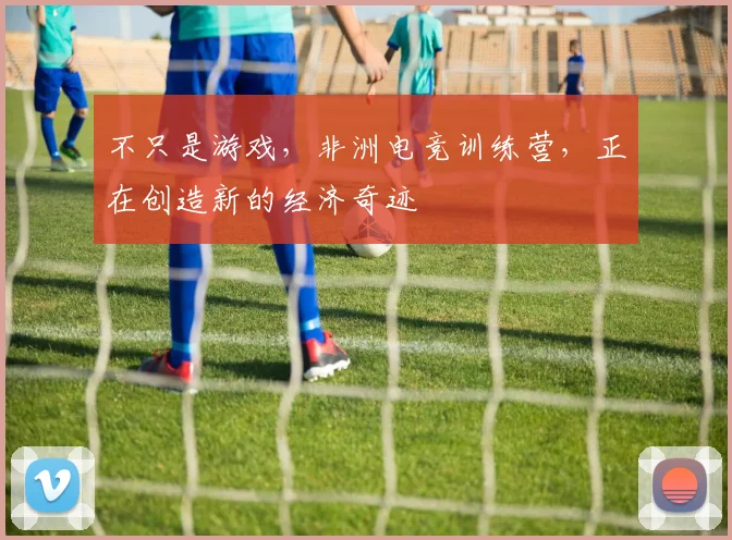不只是游戏,非洲电竞训练营,正在创造新的经济奇迹