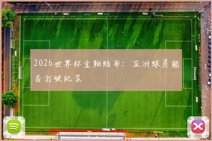 2026世界杯金靴赔率：亚洲球员能否打破纪录