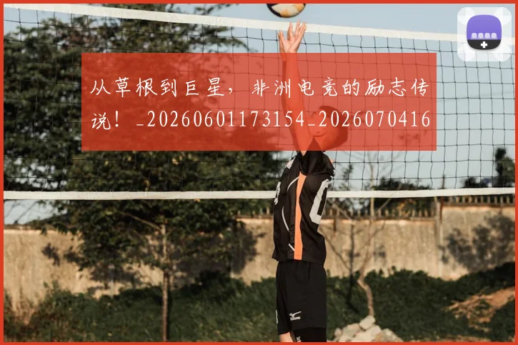 从草根到巨星，非洲电竞的励志传说！_20260601173154_20260704164423