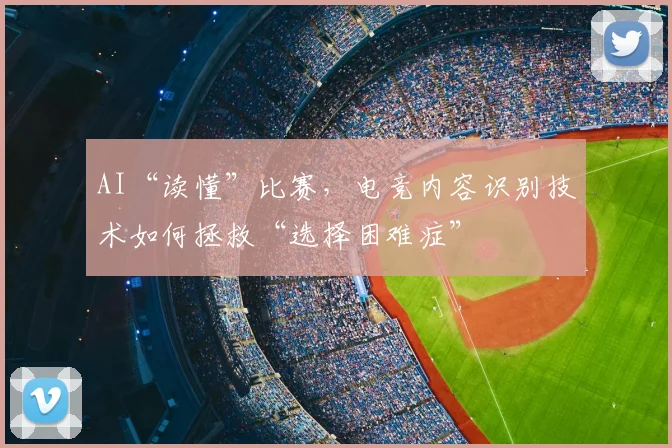 AI“读懂”比赛,电竞内容识别技术如何拯救“选择困难症”