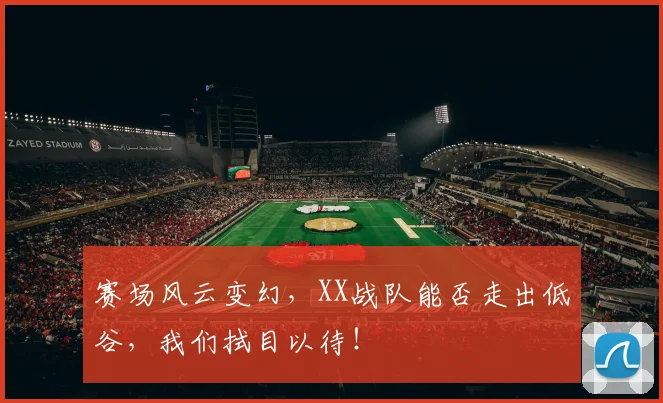 赛场风云变幻，XX战队能否走出低谷，我们拭目以待！