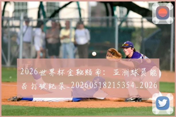 2026世界杯金靴赔率：亚洲球员能否打破纪录_20260518215354_20260702033830