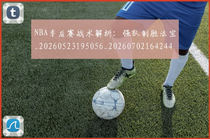 NBA季后赛战术解析：强队制胜法宝_20260523195056_20260702164244