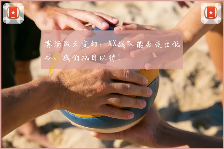赛场风云变幻，XX战队能否走出低谷，我们拭目以待！