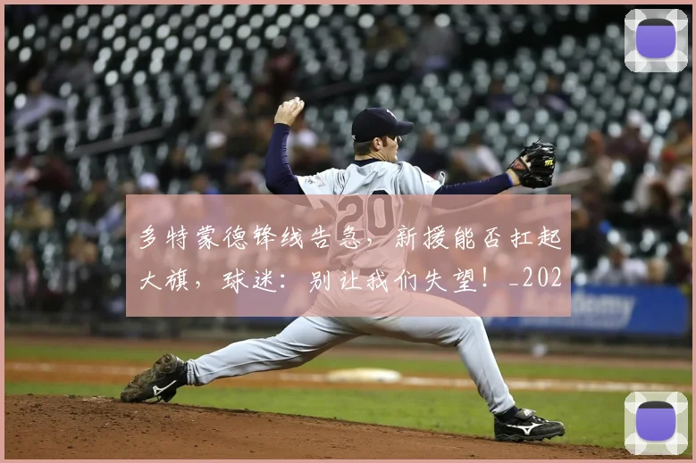 多特蒙德锋线告急，新援能否扛起大旗，球迷：别让我们失望！_20260707021131