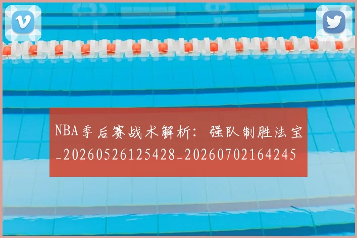 NBA季后赛战术解析：强队制胜法宝_20260526125428_20260702164245