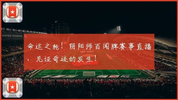 命运之轮！阴阳师百闻牌赛事直播，见证奇迹的发生！