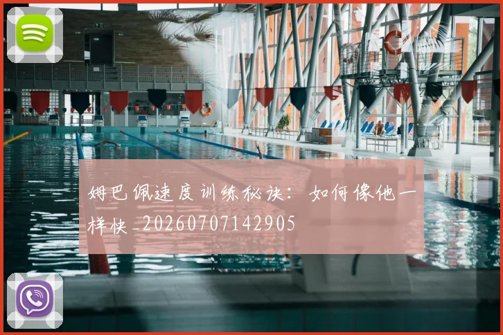 姆巴佩速度训练秘诀：如何像他一样快_20260707142905