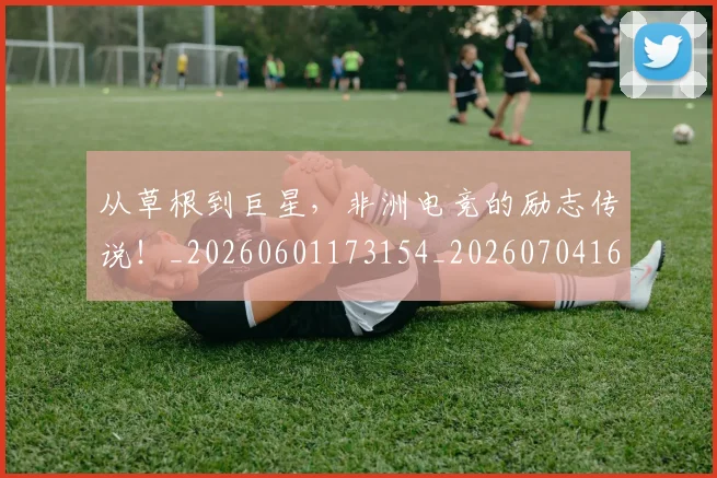 从草根到巨星,非洲电竞的励志传说!_20260601173154_20260704164423