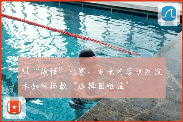AI“读懂”比赛，电竞内容识别技术如何拯救“选择困难症”