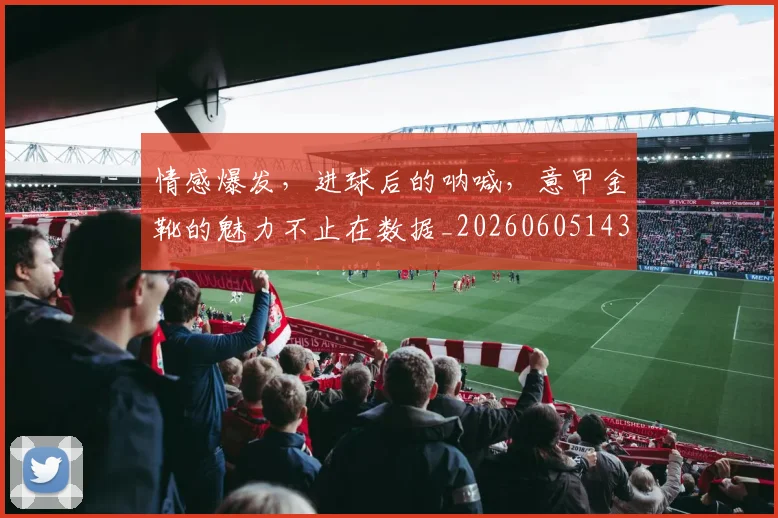 情感爆发，进球后的呐喊，意甲金靴的魅力不止在数据_20260605143811