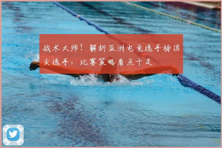 战术大师!解析亚洲电竞选手榜顶尖选手,比赛策略看点十足