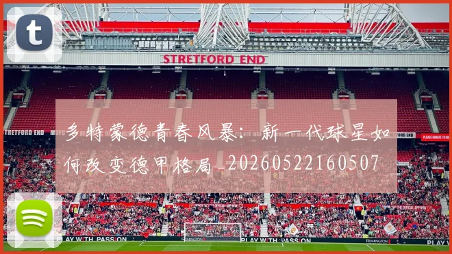多特蒙德青春风暴:新一代球星如何改变德甲格局_20260522160507