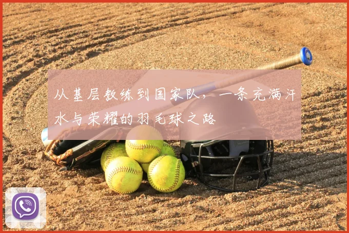 从基层教练到国家队，一条充满汗水与荣耀的羽毛球之路
