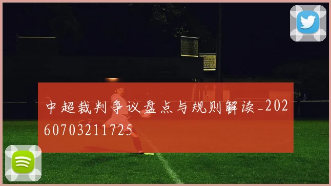 中超裁判争议盘点与规则解读_20260703211725