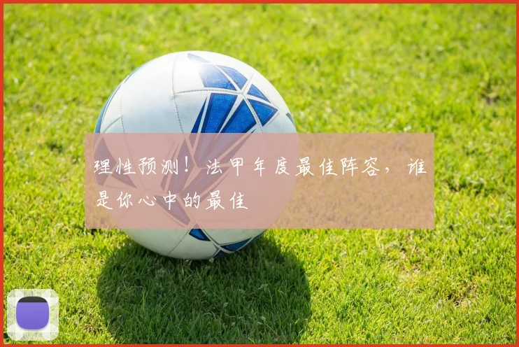 理性预测!法甲年度最佳阵容,谁是你心中的最佳
