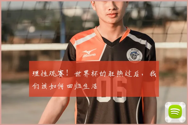理性观赛！世界杯的狂热过后，我们该如何回归生活