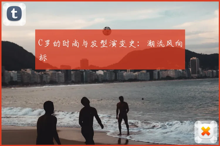 C罗的时尚与发型演变史:潮流风向标