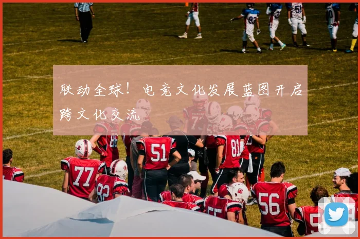 联动全球！电竞文化发展蓝图开启跨文化交流