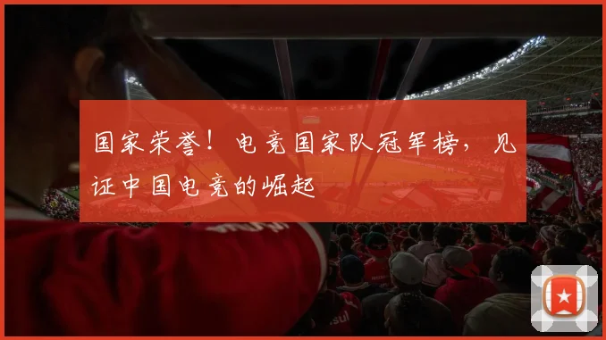 国家荣誉！电竞国家队冠军榜，见证中国电竞的崛起