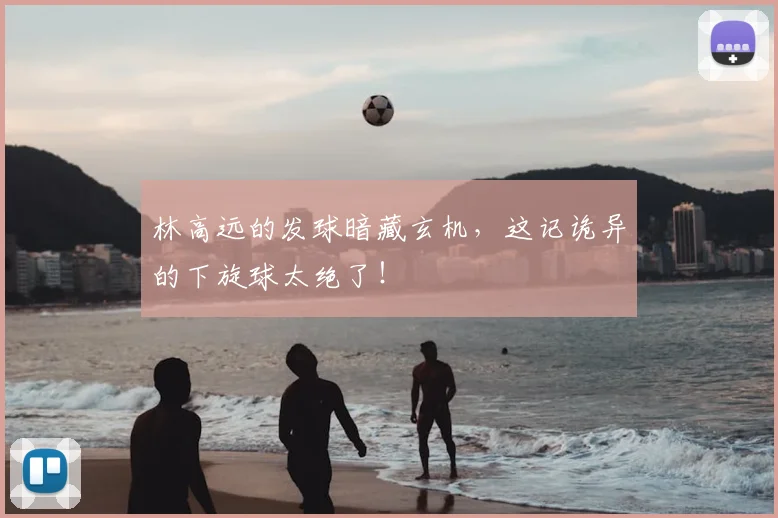 林高远的发球暗藏玄机，这记诡异的下旋球太绝了！